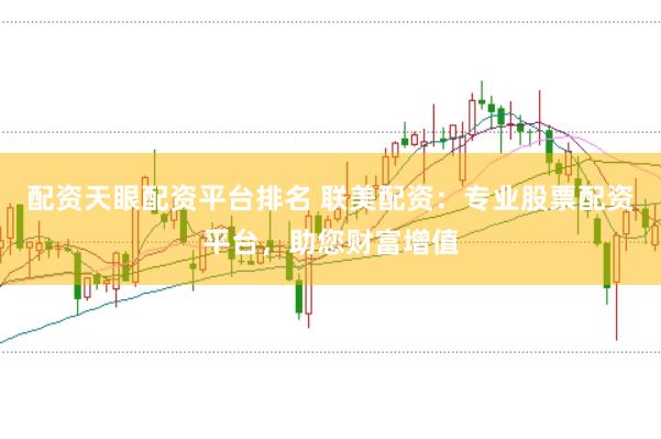 配资天眼配资平台排名 联美配资：专业股票配资平台，助您财富增值