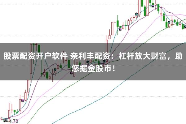 股票配资开户软件 奈利丰配资:杠杆放大财富,助您掘金股市!