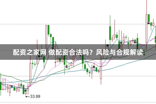 配资之家网 做配资合法吗？风险与合规解读