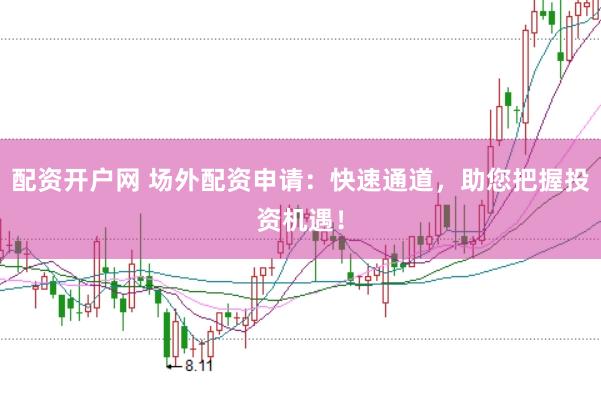配资开户网 场外配资申请:快速通道,助您把握投资机遇!