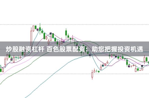 炒股融资杠杆 百色股票配资：助您把握投资机遇