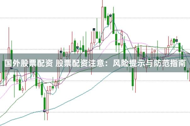 国外股票配资 股票配资注意:风险提示与防范指南