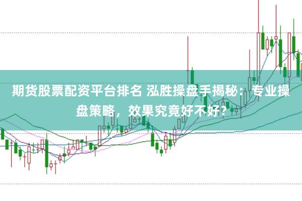 期货股票配资平台排名 泓胜操盘手揭秘：专业操盘策略，效果究竟好不好？