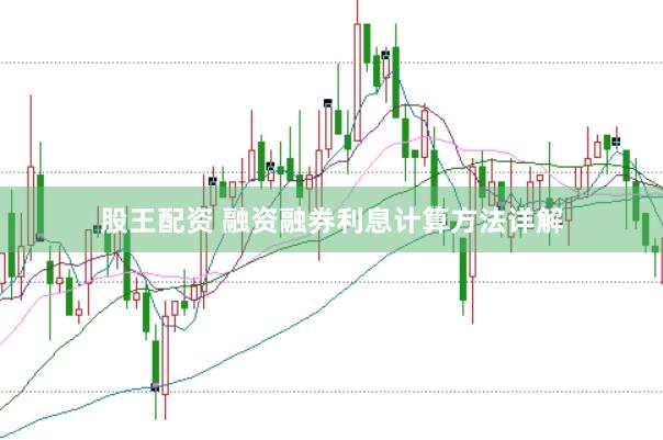股王配资 融资融券利息计算方法详解