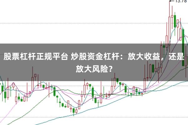 股票杠杆正规平台 炒股资金杠杆：放大收益，还是放大风险？