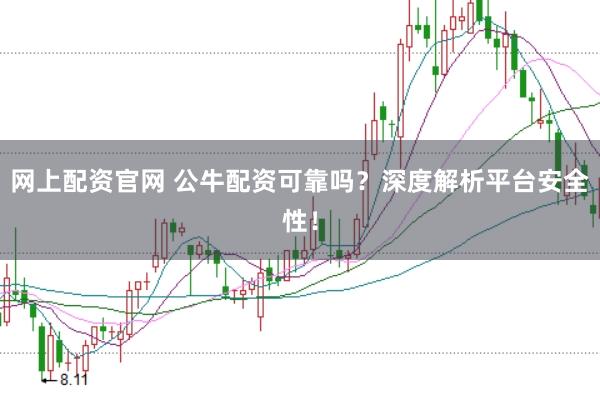 网上配资官网 公牛配资可靠吗？深度解析平台安全性！