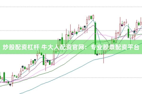 炒股配资杠杆 牛大人配资官网：专业股票配资平台