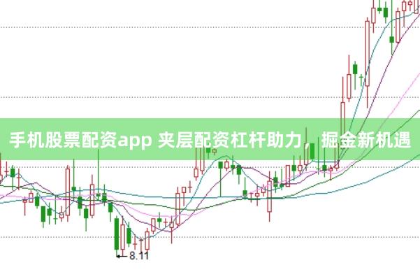 手机股票配资app 夹层配资杠杆助力，掘金新机遇