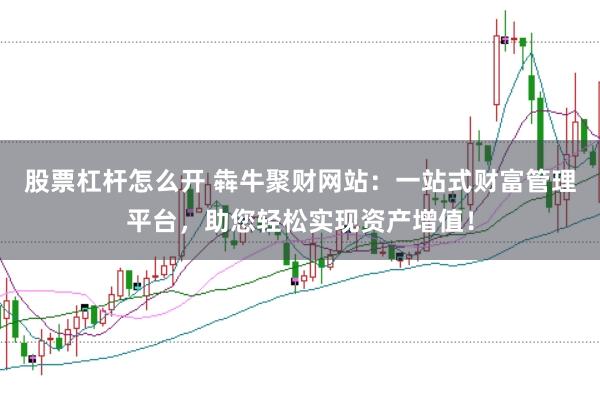 股票杠杆怎么开 犇牛聚财网站：一站式财富管理平台，助您轻松实现资产增值！