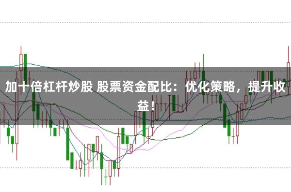 加十倍杠杆炒股 股票资金配比：优化策略，提升收益！