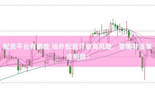 配资平台有哪些 场外配资月息高风险,警惕非法集资陷阱!