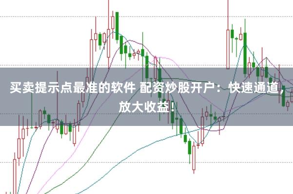 买卖提示点最准的软件 配资炒股开户：快速通道，放大收益！