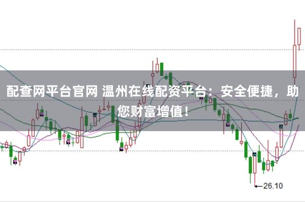 配查网平台官网 温州在线配资平台：安全便捷，助您财富增值！