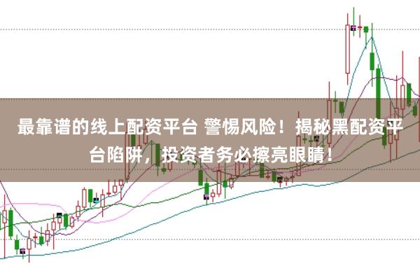 最靠谱的线上配资平台 警惕风险!揭秘黑配资平台陷阱,投资者务必擦亮眼睛!