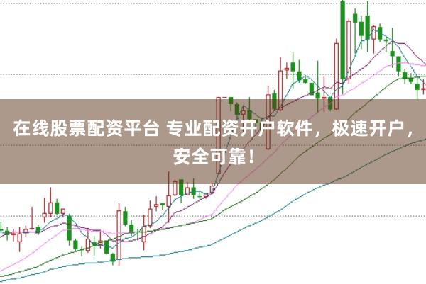 在线股票配资平台 专业配资开户软件,极速开户,安全可靠!