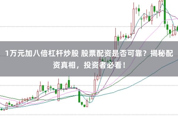 1万元加八倍杠杆炒股 股票配资是否可靠？揭秘配资真相，投资者必看！