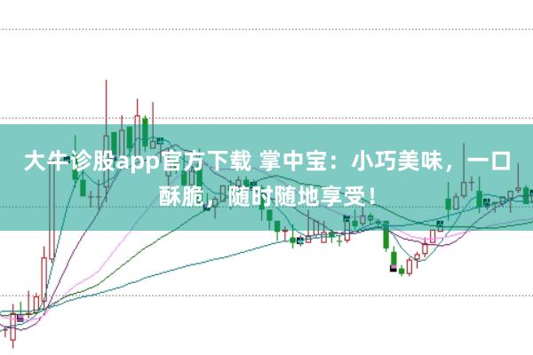 大牛诊股app官方下载 掌中宝:小巧美味,一口酥脆,随时随地享受!