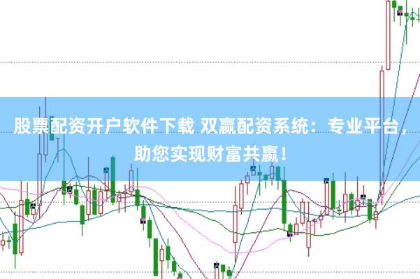 股票配资开户软件下载 双赢配资系统:专业平台,助您实现财富共赢!