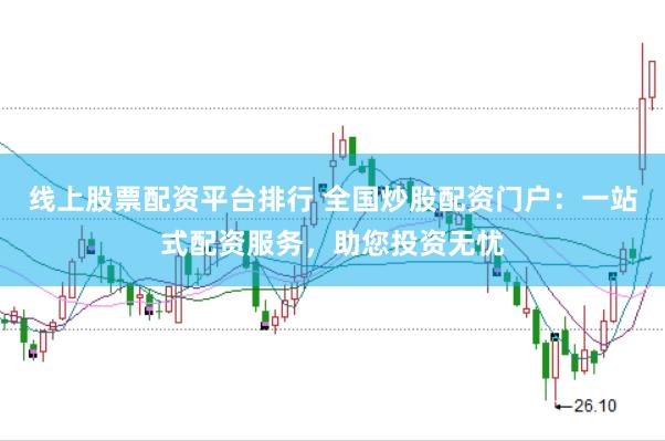 线上股票配资平台排行 全国炒股配资门户:一站式配资服务,助您投资无忧