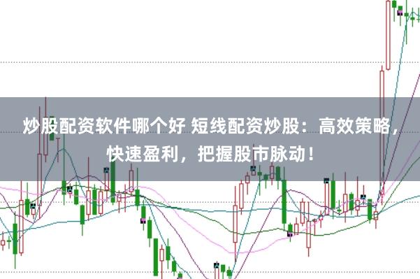炒股配资软件哪个好 短线配资炒股：高效策略，快速盈利，把握股市脉动！