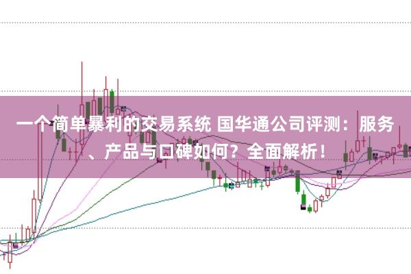 一个简单暴利的交易系统 国华通公司评测：服务、产品与口碑如何？全面解析！