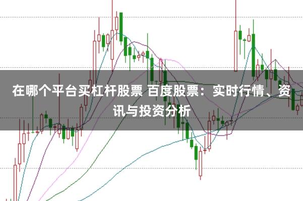 在哪个平台买杠杆股票 百度股票：实时行情、资讯与投资分析