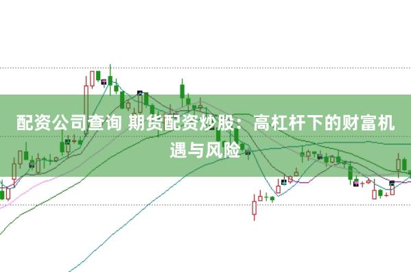 配资公司查询 期货配资炒股：高杠杆下的财富机遇与风险