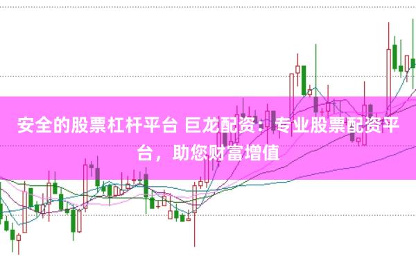 安全的股票杠杆平台 巨龙配资：专业股票配资平台，助您财富增值
