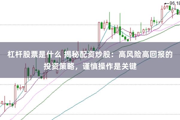 杠杆股票是什么 揭秘配资炒股：高风险高回报的投资策略，谨慎操作是关键