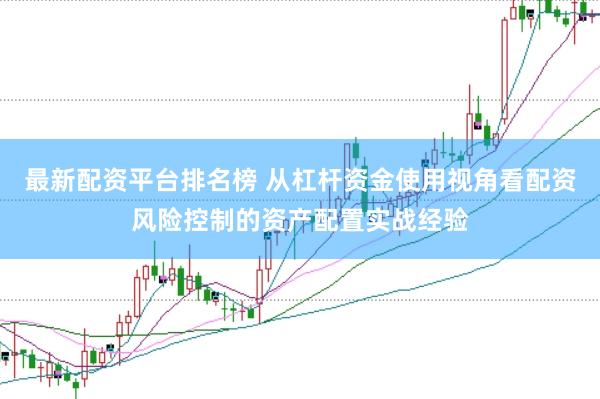 最新配资平台排名榜 从杠杆资金使用视角看配资风险控制的资产配置实战经验