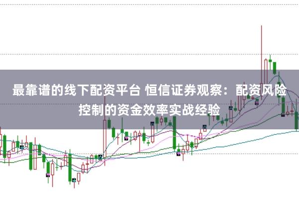 最靠谱的线下配资平台 恒信证券观察：配资风险控制的资金效率实战经验