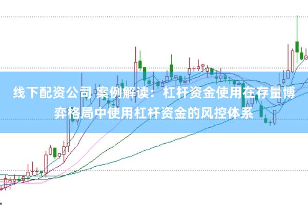 线下配资公司 案例解读：杠杆资金使用在存量博弈格局中使用杠杆资金的风控体系