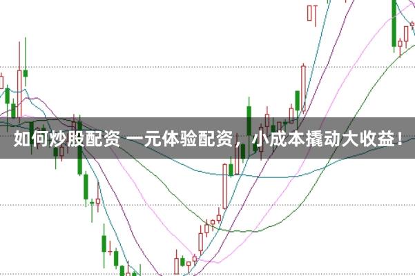 如何炒股配资 一元体验配资，小成本撬动大收益！