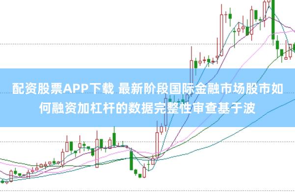 配资股票APP下载 最新阶段国际金融市场股市如何融资加杠杆的数据完整性审查基于波