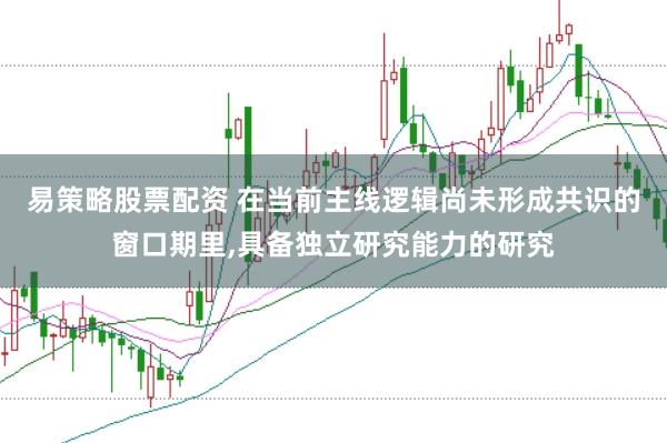 易策略股票配资 在当前主线逻辑尚未形成共识的窗口期里,具备独立研究能力的研究
