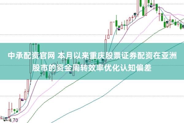 中承配资官网 本月以来重庆股票证券配资在亚洲股市的资金周转效率优化认知偏差