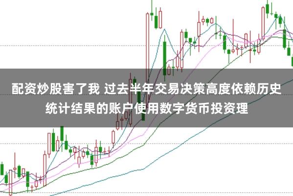 配资炒股害了我 过去半年交易决策高度依赖历史统计结果的账户使用数字货币投资理