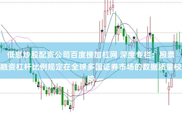 低息炒股配资公司百度搜加杠网 深度专栏：股票融资杠杆比例规定在全球多国证券市场的数据质量校