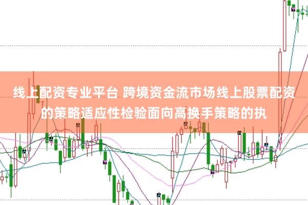 线上配资专业平台 跨境资金流市场线上股票配资的策略适应性检验面向高换手策略的执