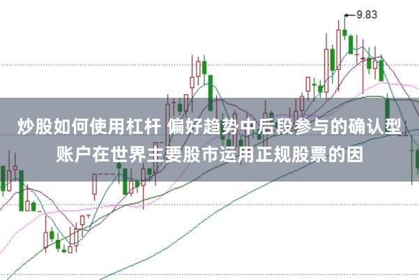 炒股如何使用杠杆 偏好趋势中后段参与的确认型账户在世界主要股市运用正规股票的因