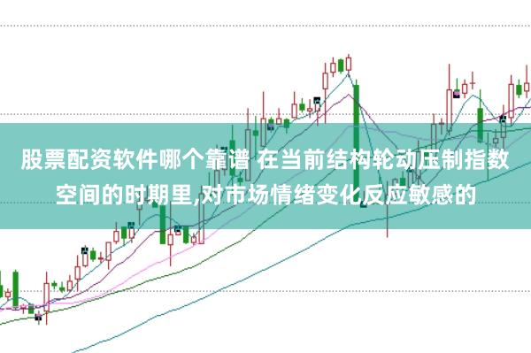 股票配资软件哪个靠谱 在当前结构轮动压制指数空间的时期里,对市场情绪变化反应敏感的