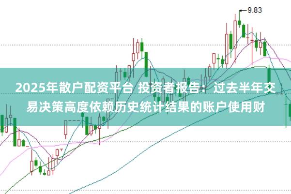2025年散户配资平台 投资者报告:过去半年交易决策高度依赖历史统计结果的账户使用财