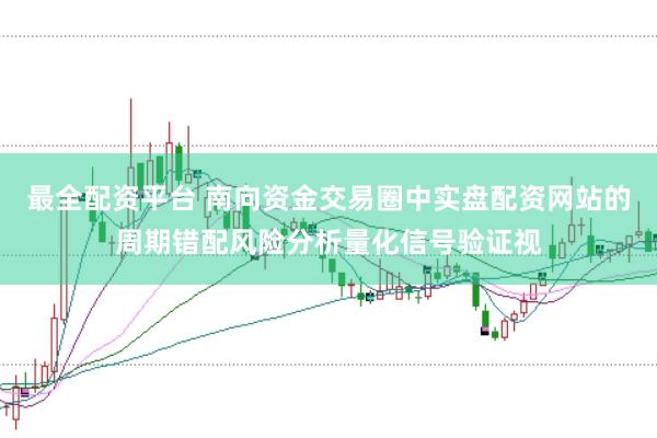 最全配资平台 南向资金交易圈中实盘配资网站的周期错配风险分析量化信号验证视